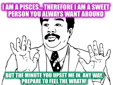 i-am-a-pisces...-therefore-i-am-a-sweet-person-you-always-want-around-but-the-mi
