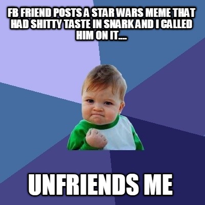 fb-friend-posts-a-star-wars-meme-that-had-shitty-taste-in-snark-and-i-called-him