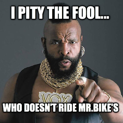 i-pity-the-fool...-who-doesnt-ride-mr.bikes