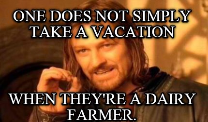 one-does-not-simply-take-a-vacation-when-theyre-a-dairy-farmer