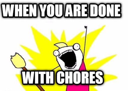 when-you-are-done-with-chores