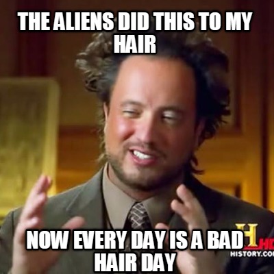 the-aliens-did-this-to-my-hair-now-every-day-is-a-bad-hair-day