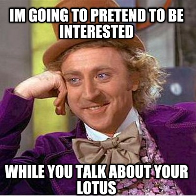 im-going-to-pretend-to-be-interested-while-you-talk-about-your-lotus