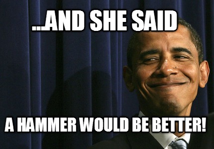 ...and-she-said-a-hammer-would-be-better