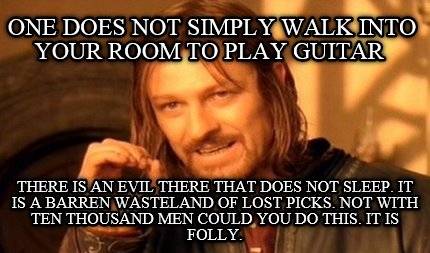 one-does-not-simply-walk-into-your-room-to-play-guitar-there-is-an-evil-there-th