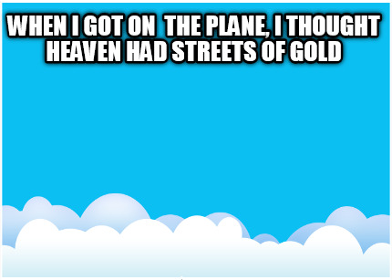 when-i-got-on-the-plane-i-thought-heaven-had-streets-of-gold