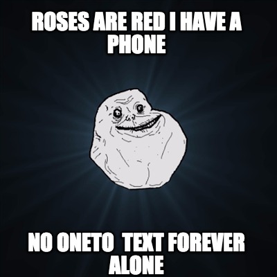 roses-are-red-i-have-a-phone-no-oneto-text-forever-alone