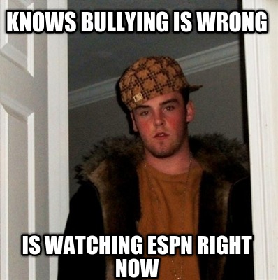 knows-bullying-is-wrong-is-watching-espn-right-now
