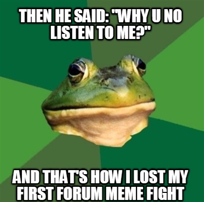 then-he-said-why-u-no-listen-to-me-and-thats-how-i-lost-my-first-forum-meme-figh