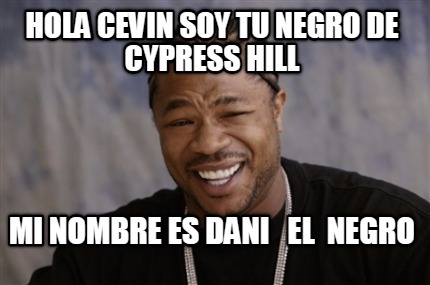 hola-cevin-soy-tu-negro-de-cypress-hill-mi-nombre-es-dani-el-negro