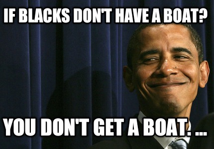 if-blacks-dont-have-a-boat-you-dont-get-a-boat.-