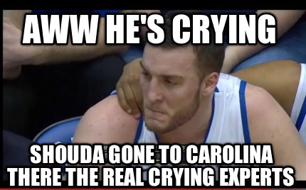 aww-hes-crying-shouda-gone-to-carolina-there-the-real-crying-experts