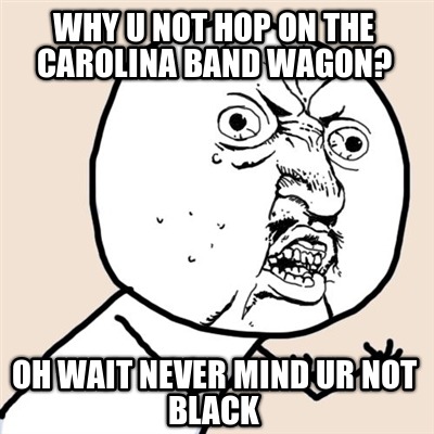 why-u-not-hop-on-the-carolina-band-wagon-oh-wait-never-mind-ur-not-black