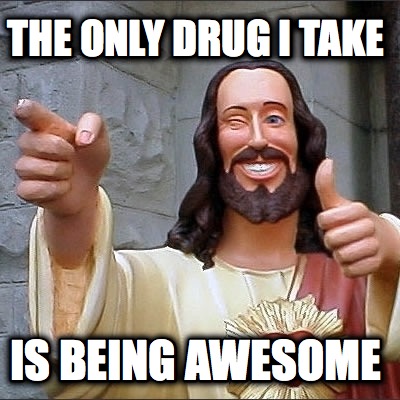 the-only-drug-i-take-is-being-awesome