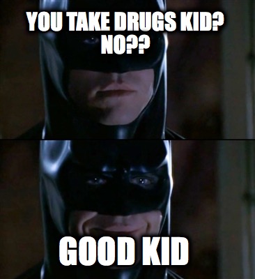 you-take-drugs-kid-no-good-kid