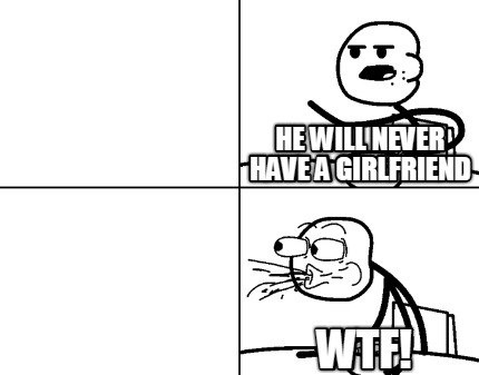 he-will-never-have-a-girlfriend-wtf8