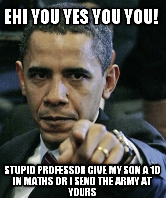 ehi-you-yes-you-you-stupid-professor-give-my-son-a-10-in-maths-or-i-send-the-arm
