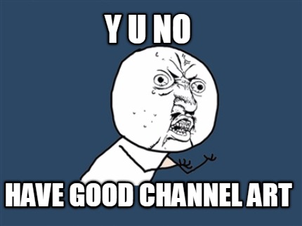 y-u-no-have-good-channel-art