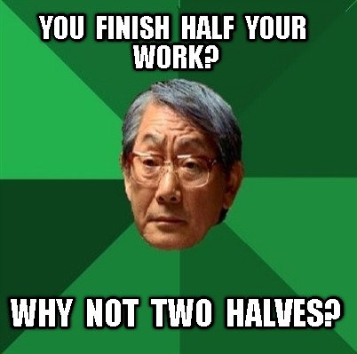 you-finish-half-your-work-why-not-two-halves