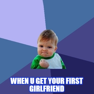 when-u-get-your-first-girlfriend