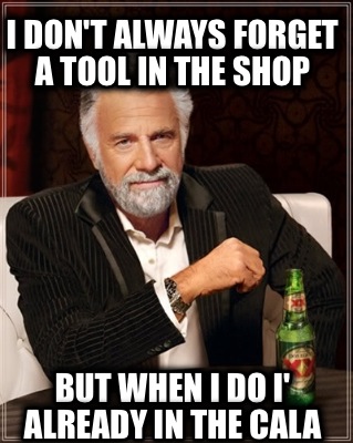 i-dont-always-forget-a-tool-in-the-shop-but-when-i-do-i-already-in-the-cala