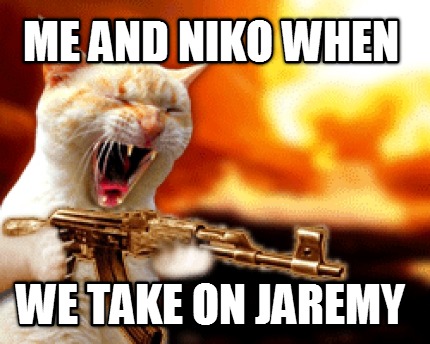 me-and-niko-when-we-take-on-jaremy