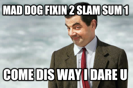 mad-dog-fixin-2-slam-sum-1-come-dis-way-i-dare-u6