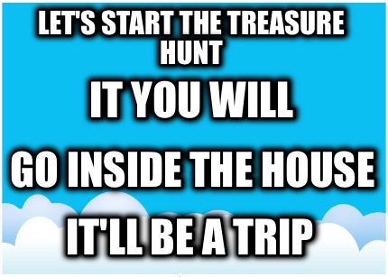 lets-start-the-treasure-hunt-itll-be-a-trip-go-inside-the-house-it-you-will