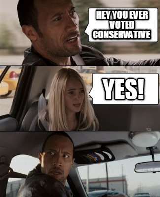 hey-you-ever-voted-conservative-yes
