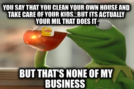 you-say-that-you-clean-your-own-house-and-take-care-of-your-kids...but-its-actua