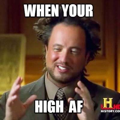 when-your-high-af