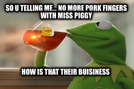 so-u-telling-me...-no-more-pork-fingers-with-miss-piggy-how-is-that-their-buisin