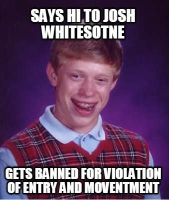 says-hi-to-josh-whitesotne-gets-banned-for-violation-of-entry-and-moventment