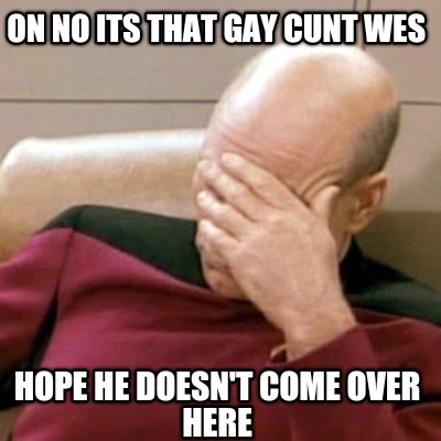 on-no-its-that-gay-cunt-wes-hope-he-doesnt-come-over-here