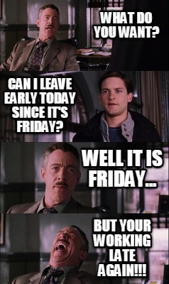 what-do-you-want-can-i-leave-early-today-since-its-friday-well-it-is-friday...-b