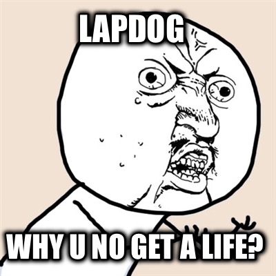 lapdog-why-u-no-get-a-life