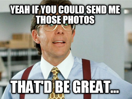 yeah-if-you-could-send-me-those-photos-thatd-be-great