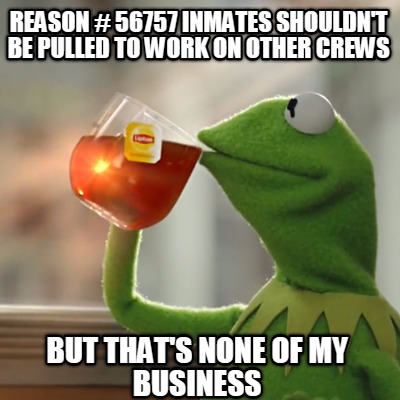 reason-56757-inmates-shouldnt-be-pulled-to-work-on-other-crews-but-thats-none-of