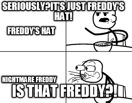 seriouslyits-just-freddys-hat-is-that-freddy-freddys-hat-nightmare-freddy