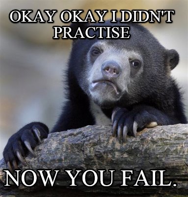 okay-okay-i-didnt-practise-now-you-fail