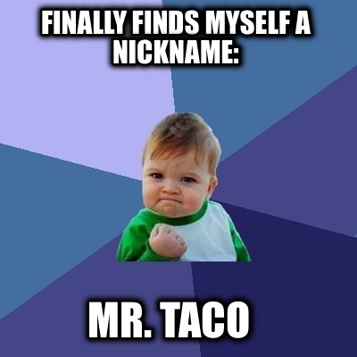 finally-finds-myself-a-nickname-mr.-taco
