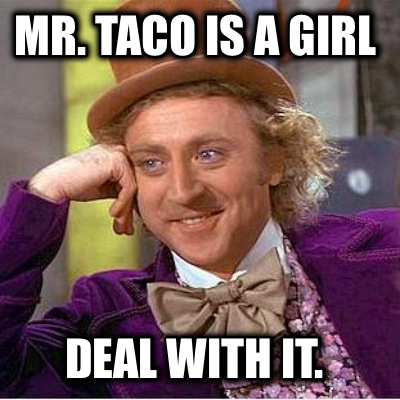 mr.-taco-is-a-girl-deal-with-it