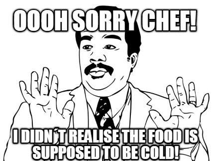 oooh-sorry-chef-i-didnt-realise-the-food-is-supposed-to-be-cold