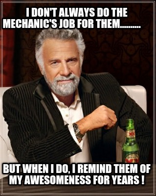i-dont-always-do-the-mechanics-job-for-them..........-but-when-i-do-i-remind-the
