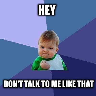 hey-dont-talk-to-me-like-that