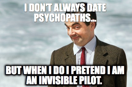 i-dont-always-date-psychopaths...-but-when-i-do-i-pretend-i-am-an-invisible-pilo