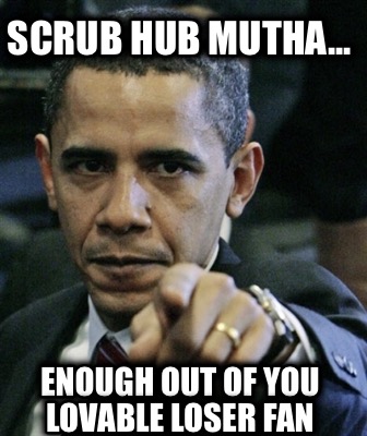 scrub-hub-mutha...-enough-out-of-you-lovable-loser-fan