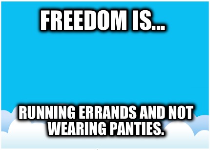 freedom-is...-running-errands-and-not-wearing-panties