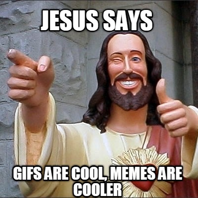 jesus-says-gifs-are-cool-memes-are-cooler