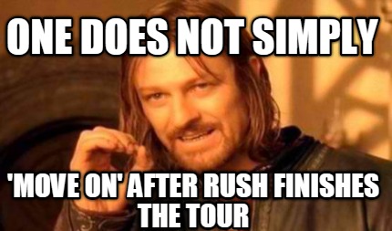 one-does-not-simply-move-on-after-rush-finishes-the-tour
